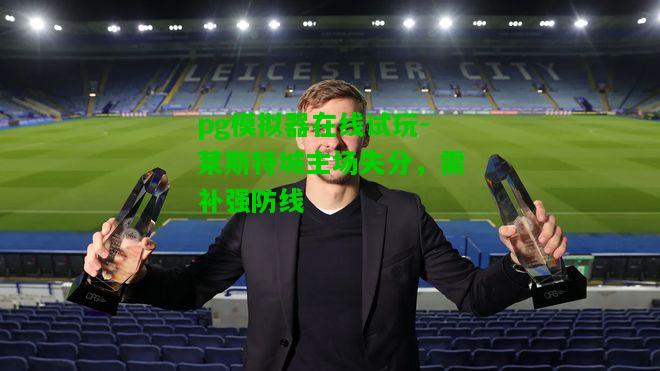 莱斯特城主场失分，需补强防线
