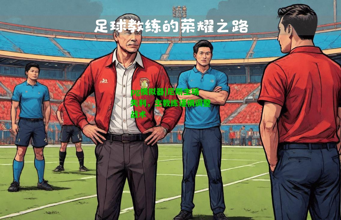 尼斯主场失利，主教练谨慎调整战术
