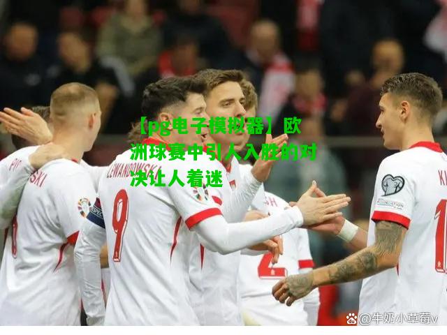 欧洲球赛中引人入胜的对决让人着迷