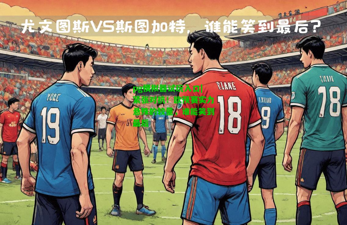 紧张对抗!欧预赛实力悬殊的较量,谁能笑到最后 紧张对抗!欧预赛实力悬殊的较量,谁能笑到最后