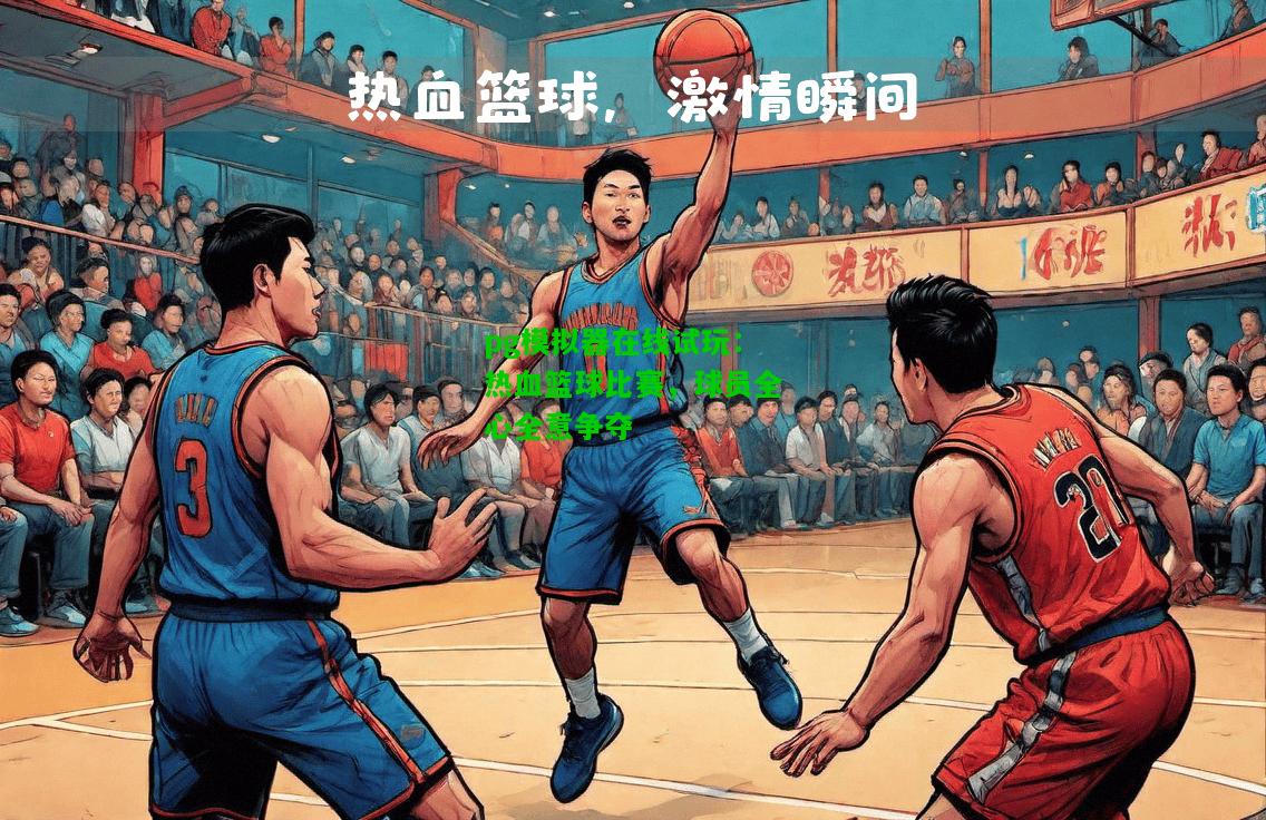 热血篮球比赛，球员全心全意争夺