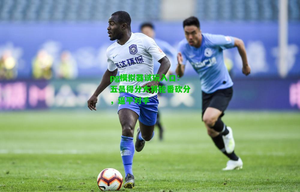 五员得分大将轮番砍分，逼平对手