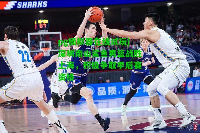 深圳南山鲨鱼男篮战胜上海，积极争取季后赛资格