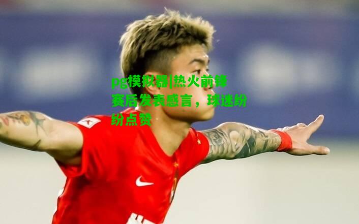热火前锋赛后发表感言，球迷纷纷点赞