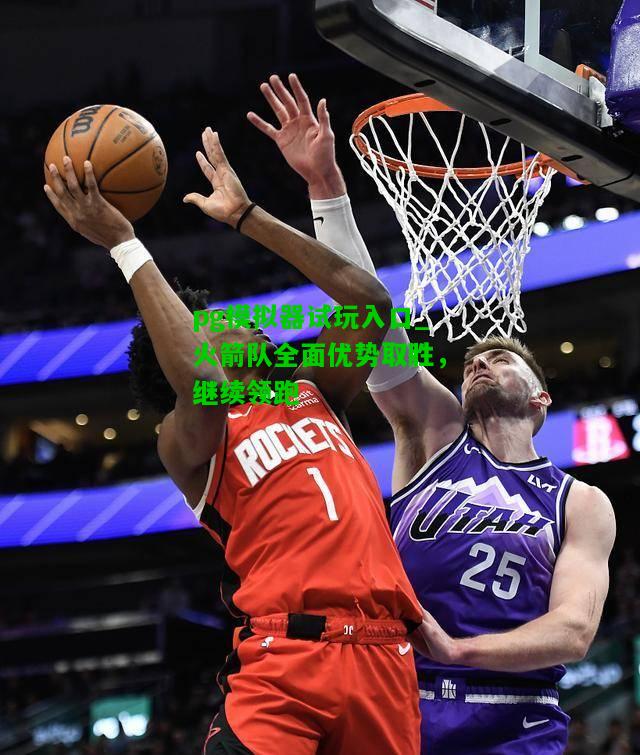 火箭队全面优势取胜，继续领跑