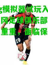 甘冈足球俱乐部迎战压力重重，面临保级压力