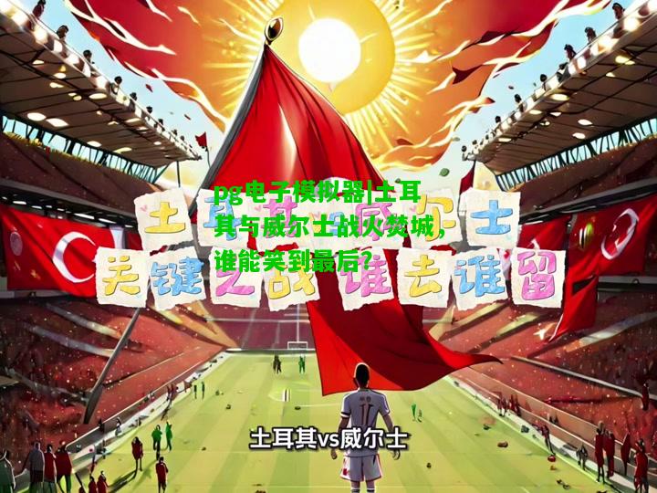 土耳其与威尔士战火焚城，谁能笑到最后？