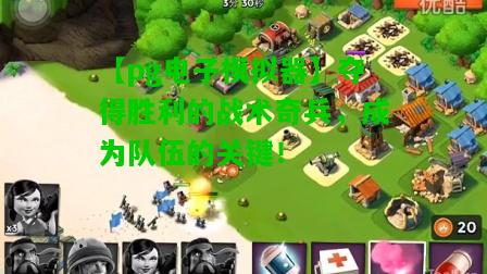 夺得胜利的战术奇兵，成为队伍的关键！
