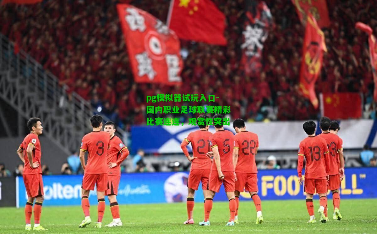 国内职业足球联赛精彩比赛连连，观赏性突出
