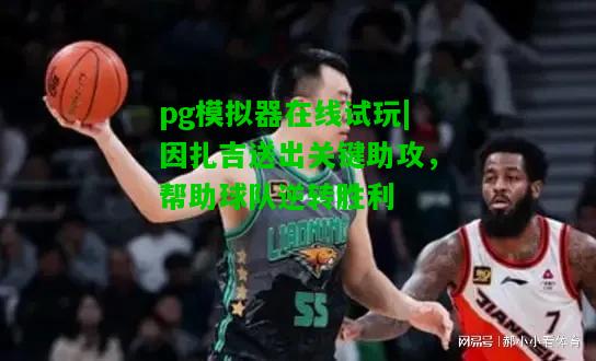 因扎吉送出关键助攻，帮助球队逆转胜利