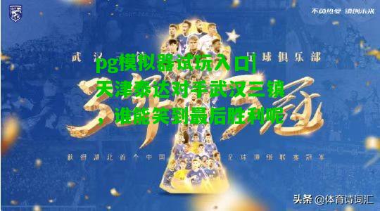 天津泰达对手武汉三镇，谁能笑到最后胜利呢