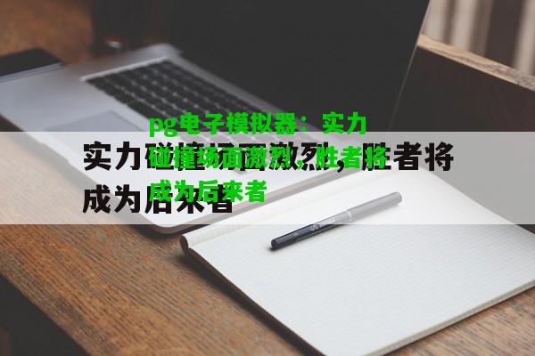 实力碰撞场面激烈，胜者将成为后来者